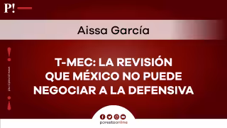 T-MEC: la revisión que México no puede negociar a la defensiva