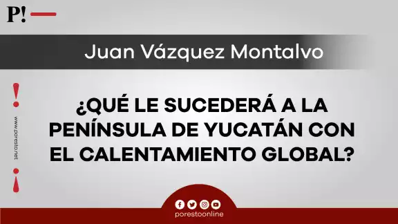 ¿Qué le sucederá a la Península de Yucatán con el calentamiento global? ¿Qué le sucederá a la Península de Yucatán con el calentamiento global?