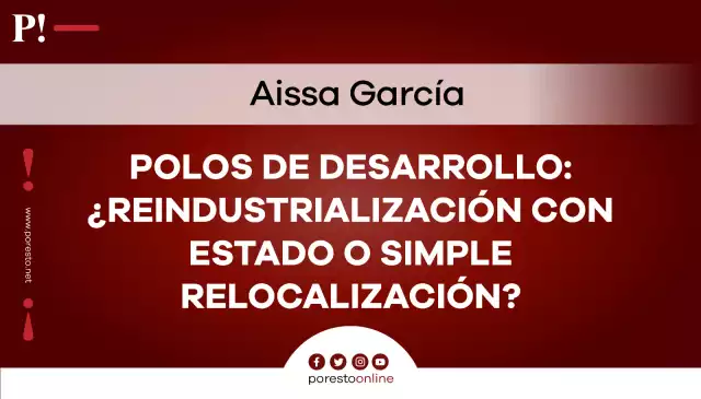 Polos de Desarrollo: ¿reindustrialización con Estado o simple relocalización?
