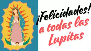Celebra a todas las Lupitas, seguro conoces una