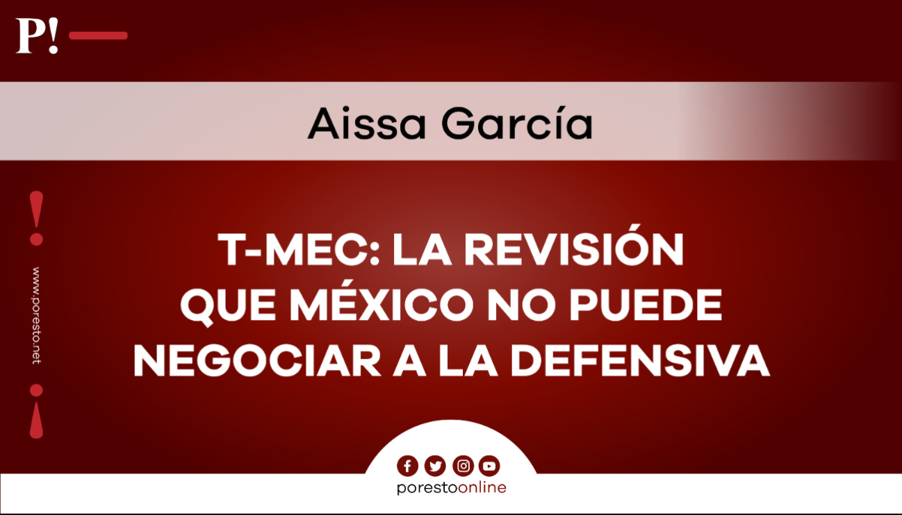 T-MEC: la revisión que México no puede negociar a la defensiva